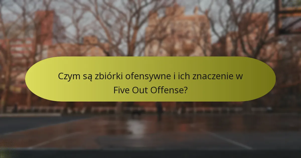 Czym są zbiórki ofensywne i ich znaczenie w Five Out Offense?