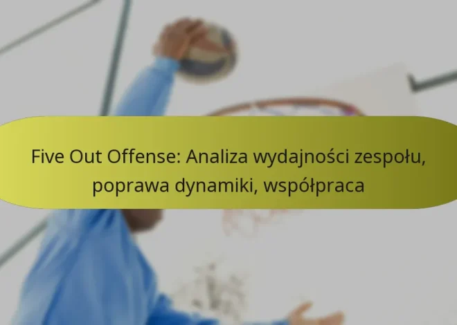 Five Out Offense: Analiza wydajności zespołu, poprawa dynamiki, współpraca