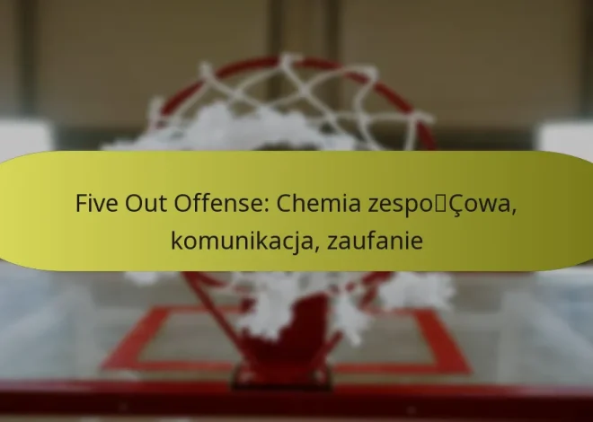 Five Out Offense: Chemia zespołowa, komunikacja, zaufanie