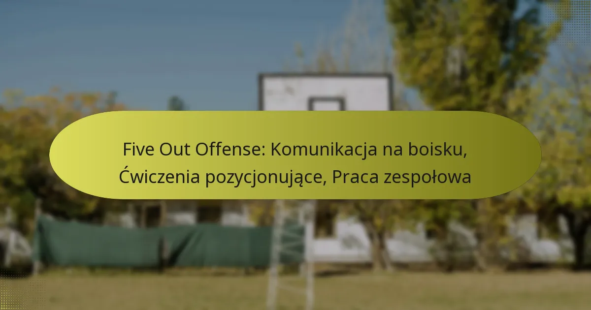 Five Out Offense: Komunikacja na boisku, Ćwiczenia pozycjonujące, Praca zespołowa