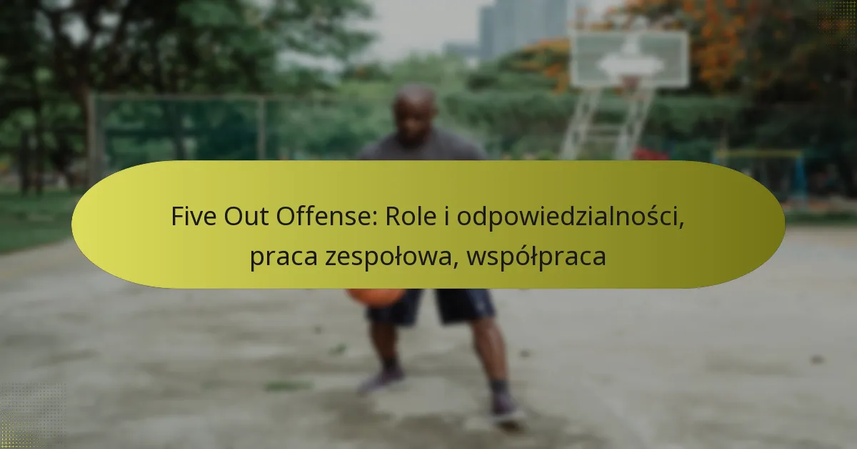Five Out Offense: Role i odpowiedzialności, praca zespołowa, współpraca