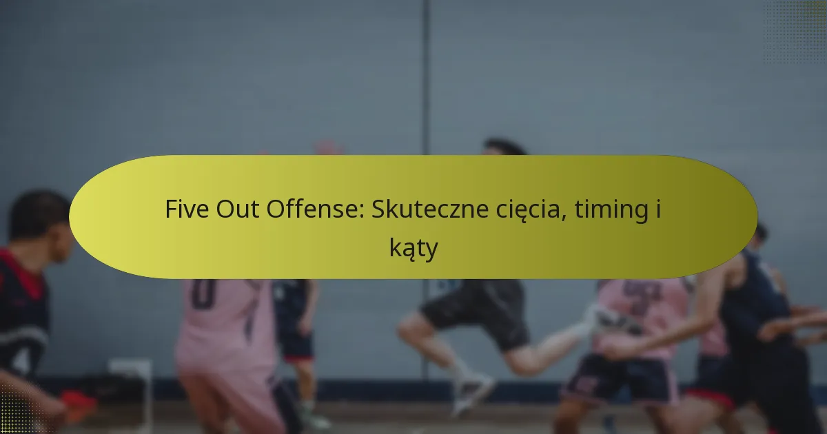 Five Out Offense: Skuteczne cięcia, timing i kąty