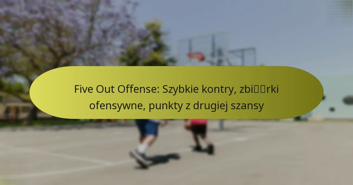 Five Out Offense: Szybkie kontry, zbiórki ofensywne, punkty z drugiej szansy