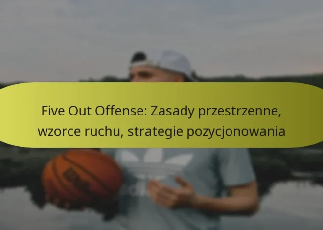 Five Out Offense: Zasady przestrzenne, wzorce ruchu, strategie pozycjonowania