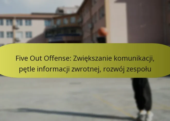 Five Out Offense: Zwiększanie komunikacji, pętle informacji zwrotnej, rozwój zespołu