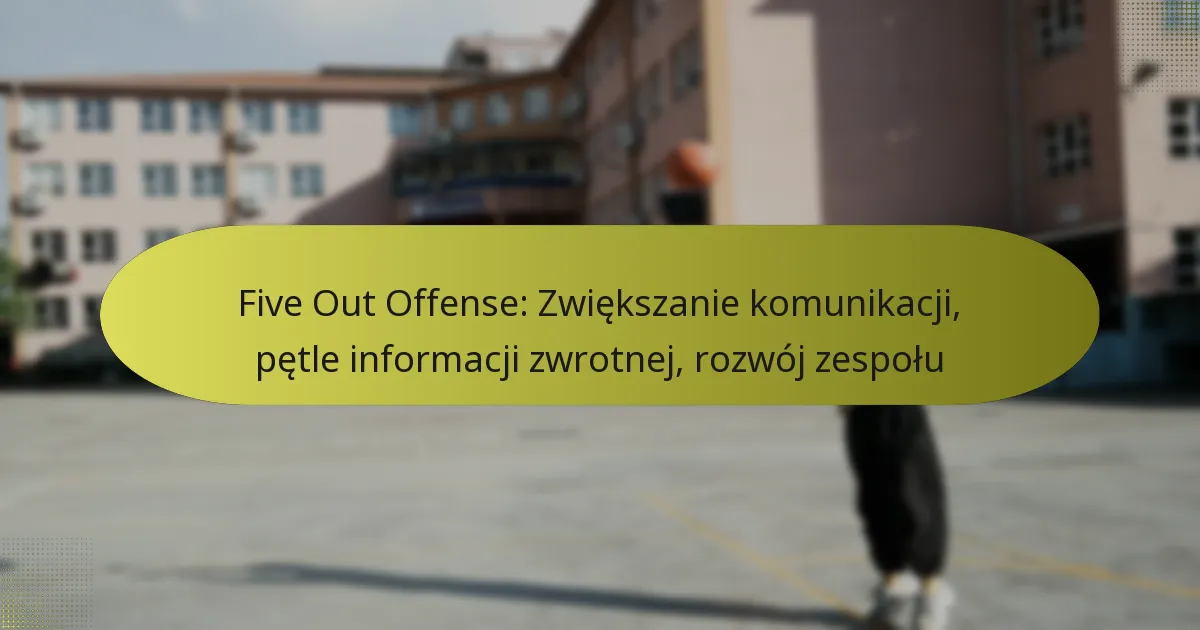 Five Out Offense: Zwiększanie komunikacji, pętle informacji zwrotnej, rozwój zespołu