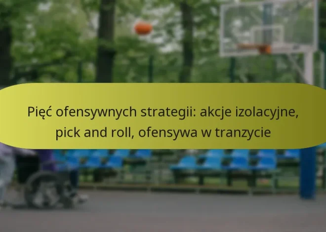 Pięć ofensywnych strategii: akcje izolacyjne, pick and roll, ofensywa w tranzycie