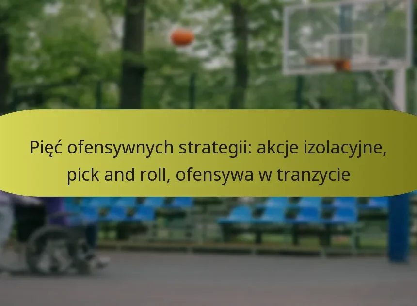 Pięć ofensywnych strategii: akcje izolacyjne, pick and roll, ofensywa w tranzycie
