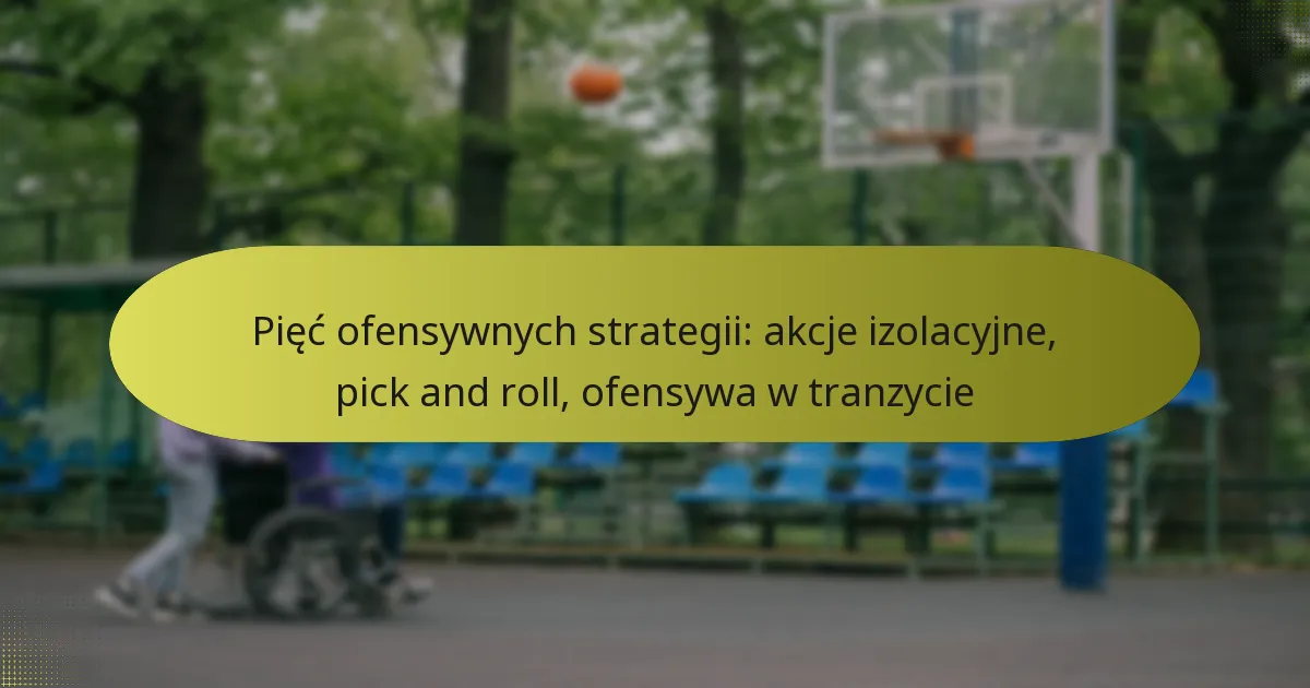 Pięć ofensywnych strategii: akcje izolacyjne, pick and roll, ofensywa w tranzycie