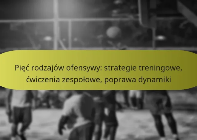 Pięć rodzajów ofensywy: strategie treningowe, ćwiczenia zespołowe, poprawa dynamiki
