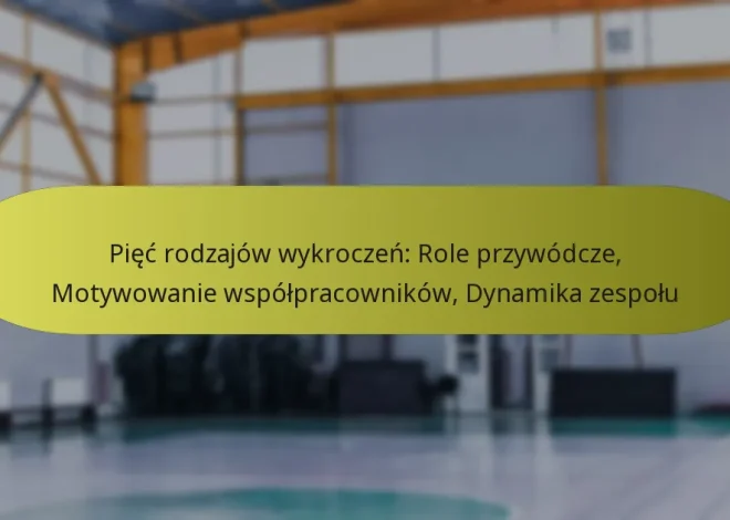 Pięć rodzajów wykroczeń: Role przywódcze, Motywowanie współpracowników, Dynamika zespołu