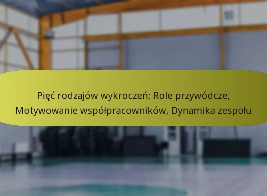 Pięć rodzajów wykroczeń: Role przywódcze, Motywowanie współpracowników, Dynamika zespołu