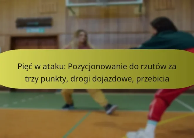 Pięć w ataku: Pozycjonowanie do rzutów za trzy punkty, drogi dojazdowe, przebicia