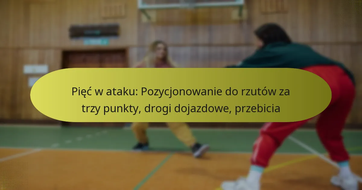 Pięć w ataku: Pozycjonowanie do rzutów za trzy punkty, drogi dojazdowe, przebicia