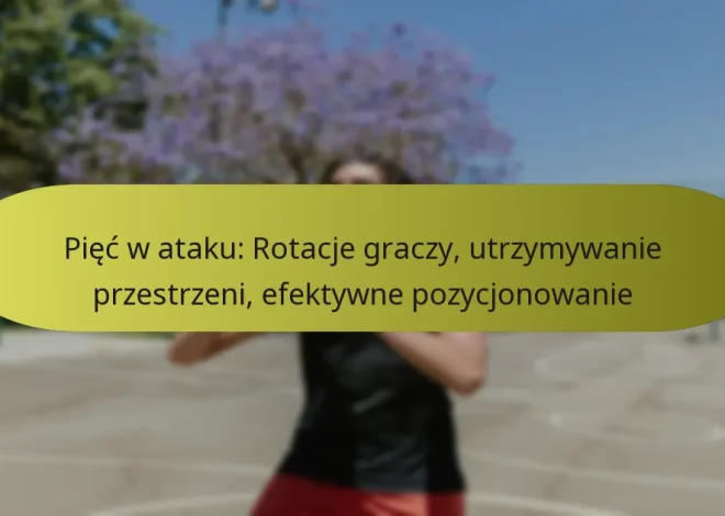 Pięć w ataku: Rotacje graczy, utrzymywanie przestrzeni, efektywne pozycjonowanie