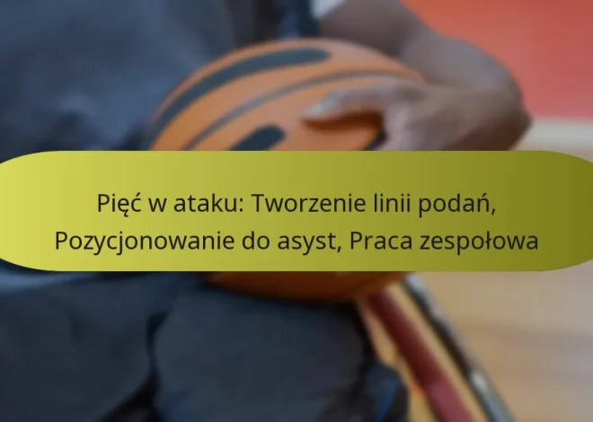 Pięć w ataku: Tworzenie linii podań, Pozycjonowanie do asyst, Praca zespołowa