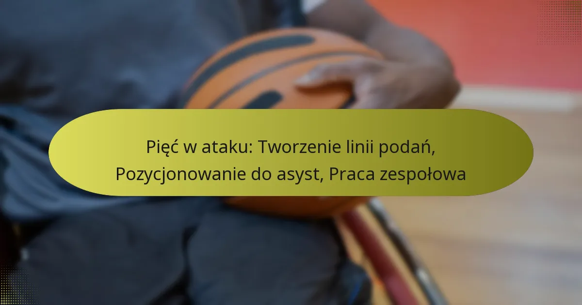 Pięć w ataku: Tworzenie linii podań, Pozycjonowanie do asyst, Praca zespołowa