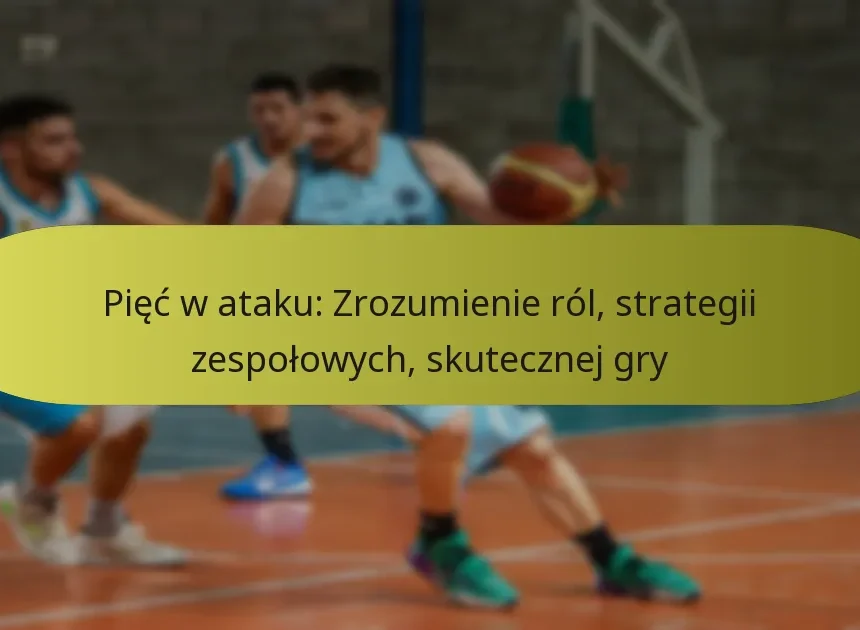 Pięć w ataku: Zrozumienie ról, strategii zespołowych, skutecznej gry