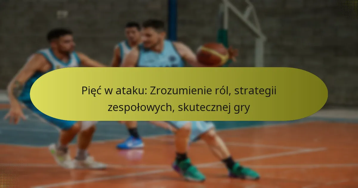 Pięć w ataku: Zrozumienie ról, strategii zespołowych, skutecznej gry