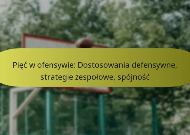 Pięć w ofensywie: Dostosowania defensywne, strategie zespołowe, spójność