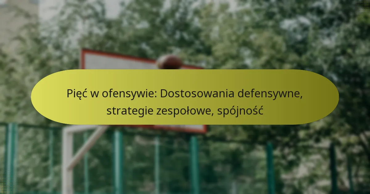 Pięć w ofensywie: Dostosowania defensywne, strategie zespołowe, spójność