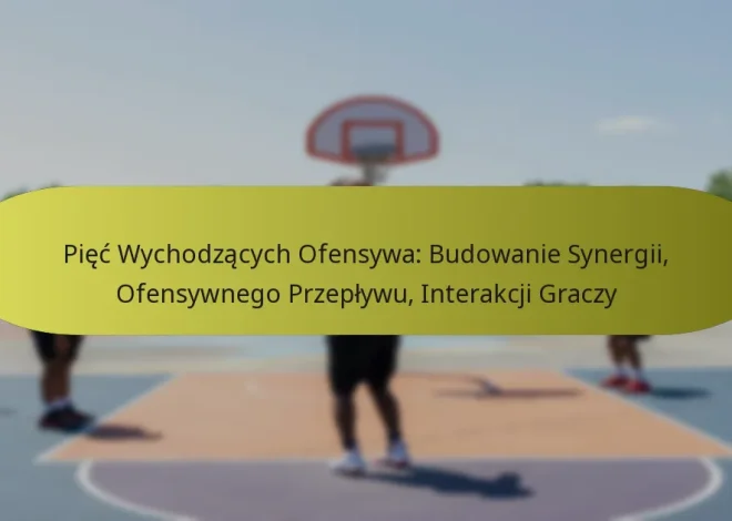 Pięć Wychodzących Ofensywa: Budowanie Synergii, Ofensywnego Przepływu, Interakcji Graczy