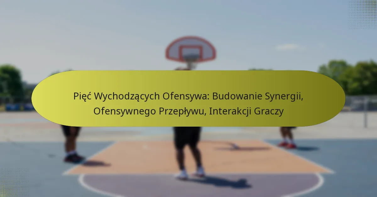 Pięć Wychodzących Ofensywa: Budowanie Synergii, Ofensywnego Przepływu, Interakcji Graczy