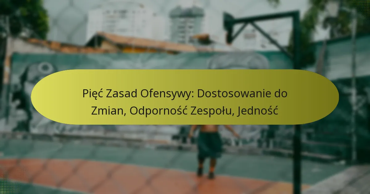 Pięć Zasad Ofensywy: Dostosowanie do Zmian, Odporność Zespołu, Jedność