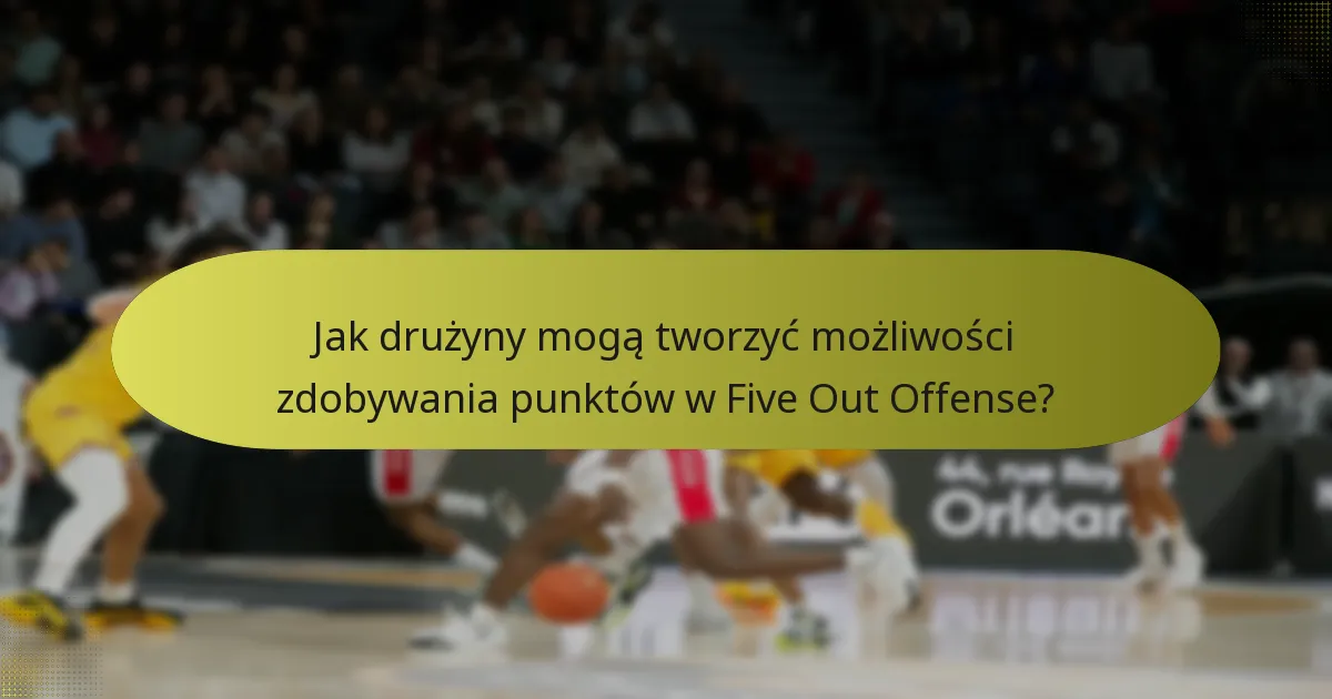 Jak drużyny mogą tworzyć możliwości zdobywania punktów w Five Out Offense?