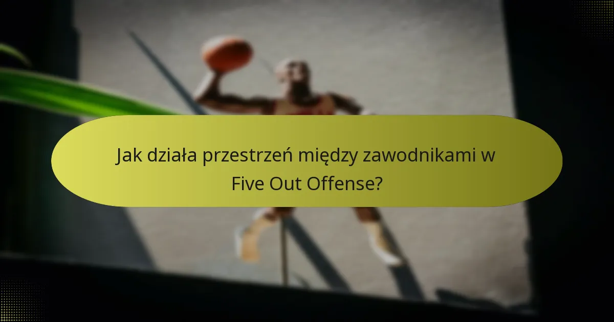 Jak działa przestrzeń między zawodnikami w Five Out Offense?
