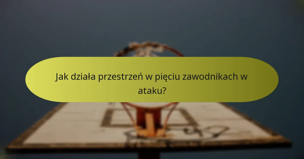 Jak działa przestrzeń w pięciu zawodnikach w ataku?