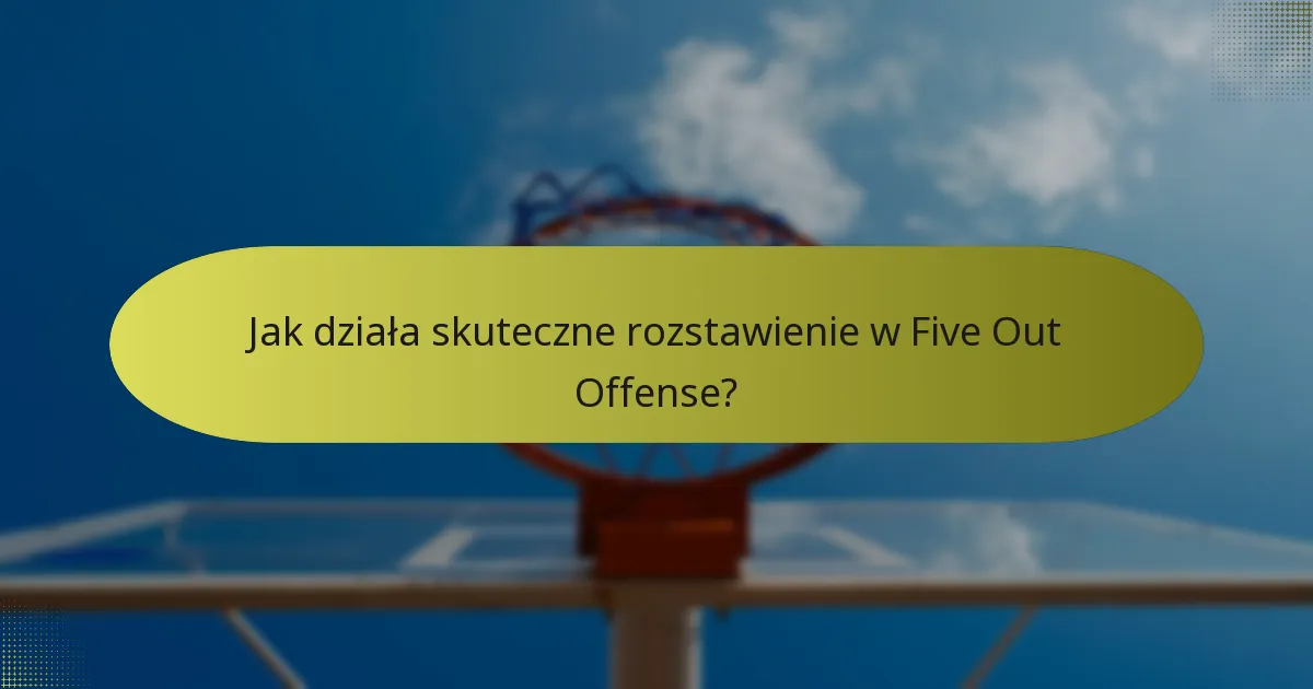 Jak działa skuteczne rozstawienie w Five Out Offense?