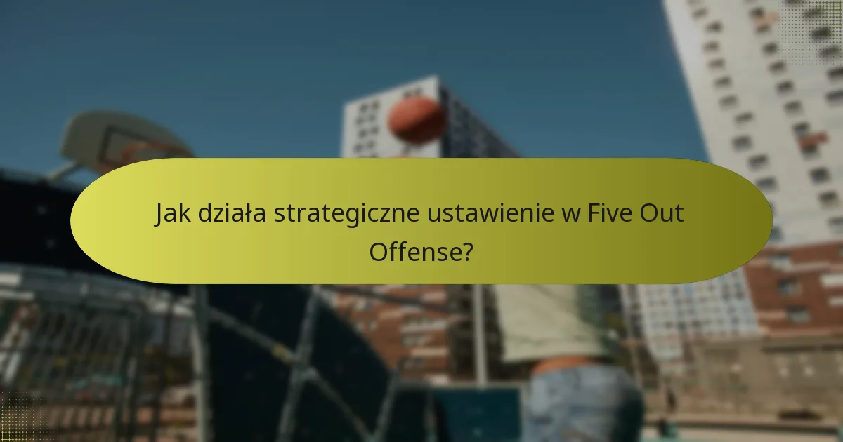 Jak działa strategiczne ustawienie w Five Out Offense?