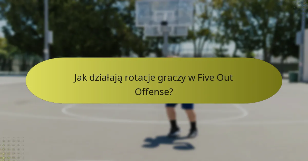 Jak działają rotacje graczy w Five Out Offense?
