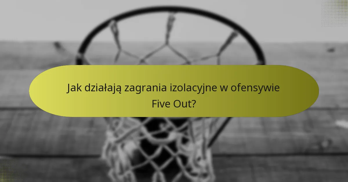 Jak działają zagrania izolacyjne w ofensywie Five Out?