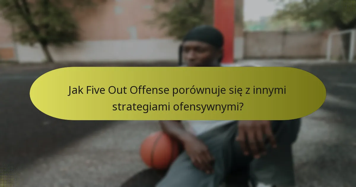 Jak Five Out Offense porównuje się z innymi strategiami ofensywnymi?