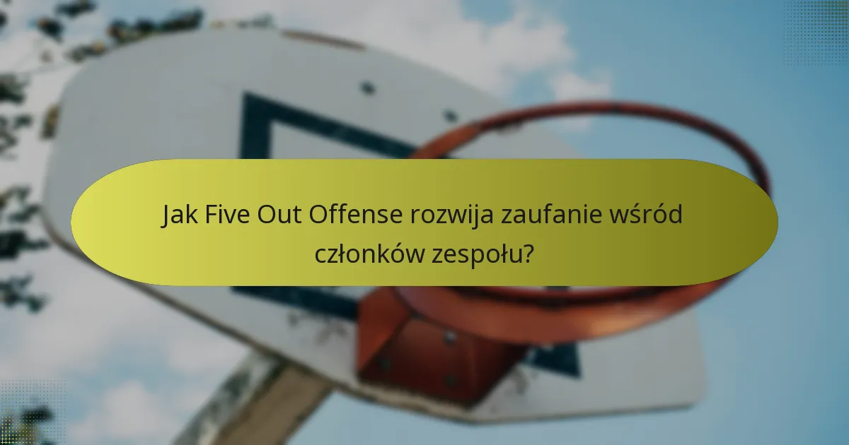 Jak Five Out Offense rozwija zaufanie wśród członków zespołu?