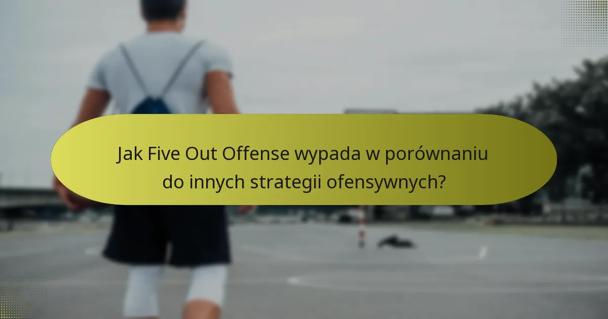 Jak Five Out Offense wypada w porównaniu do innych strategii ofensywnych?