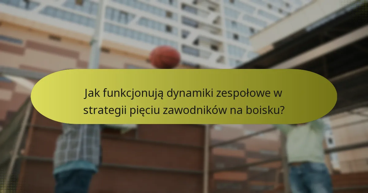 Jak funkcjonują dynamiki zespołowe w strategii pięciu zawodników na boisku?