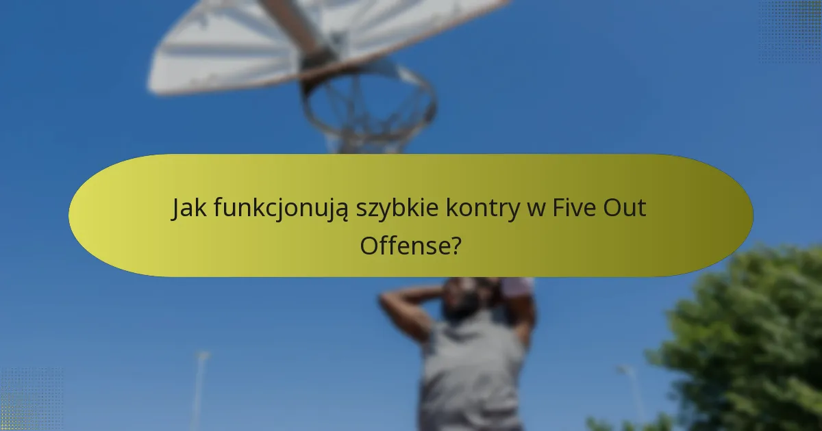Jak funkcjonują szybkie kontry w Five Out Offense?