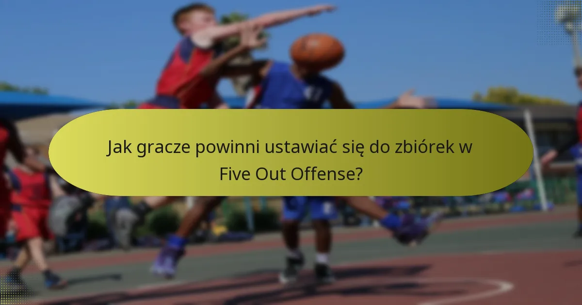 Jak gracze powinni ustawiać się do zbiórek w Five Out Offense?