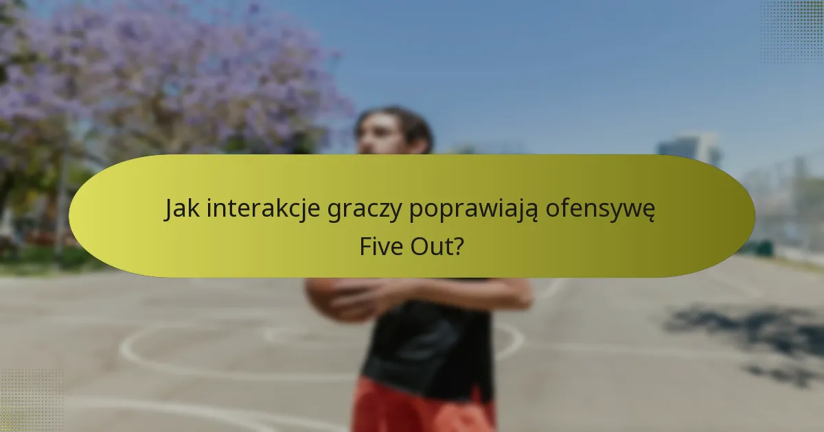 Jak interakcje graczy poprawiają ofensywę Five Out?