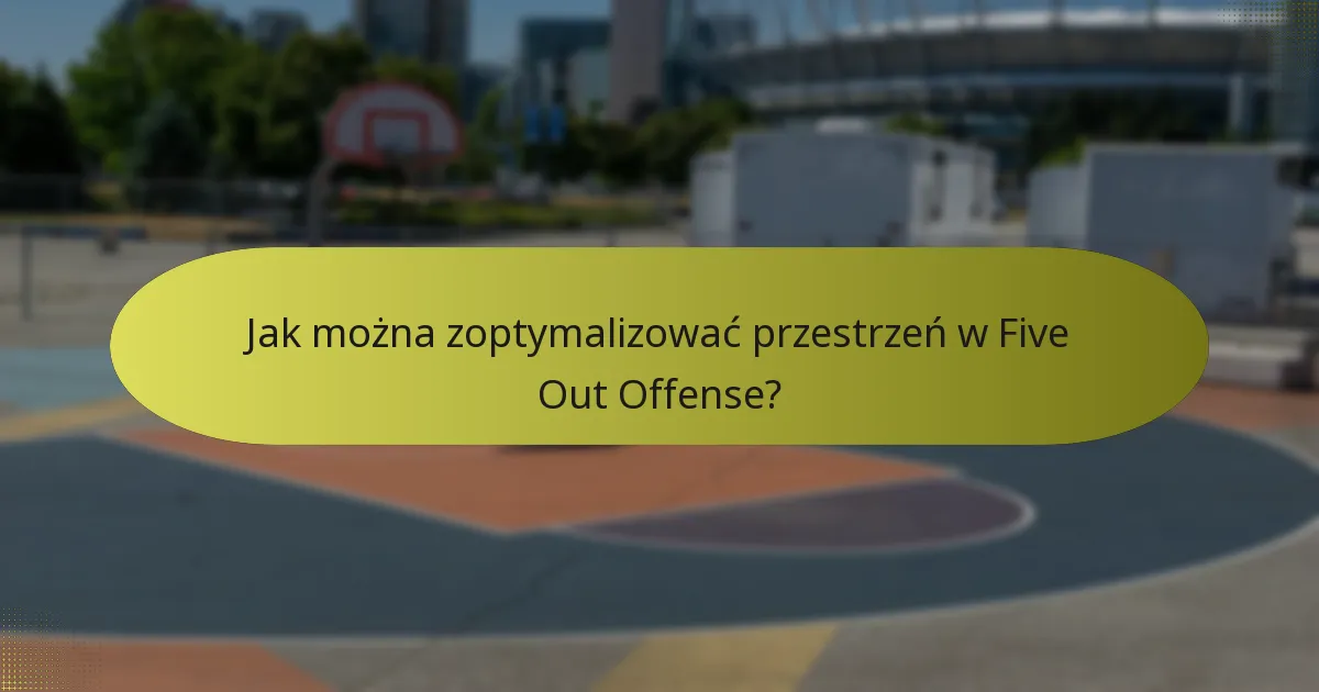 Jak można zoptymalizować przestrzeń w Five Out Offense?