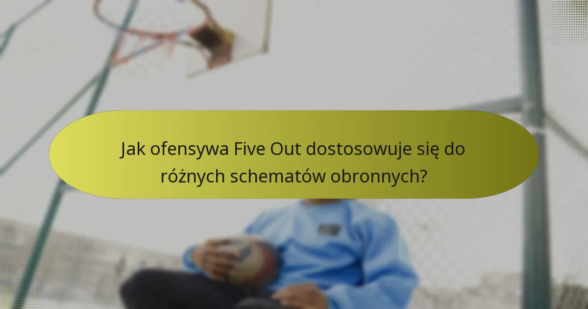 Jak ofensywa Five Out dostosowuje się do różnych schematów obronnych?