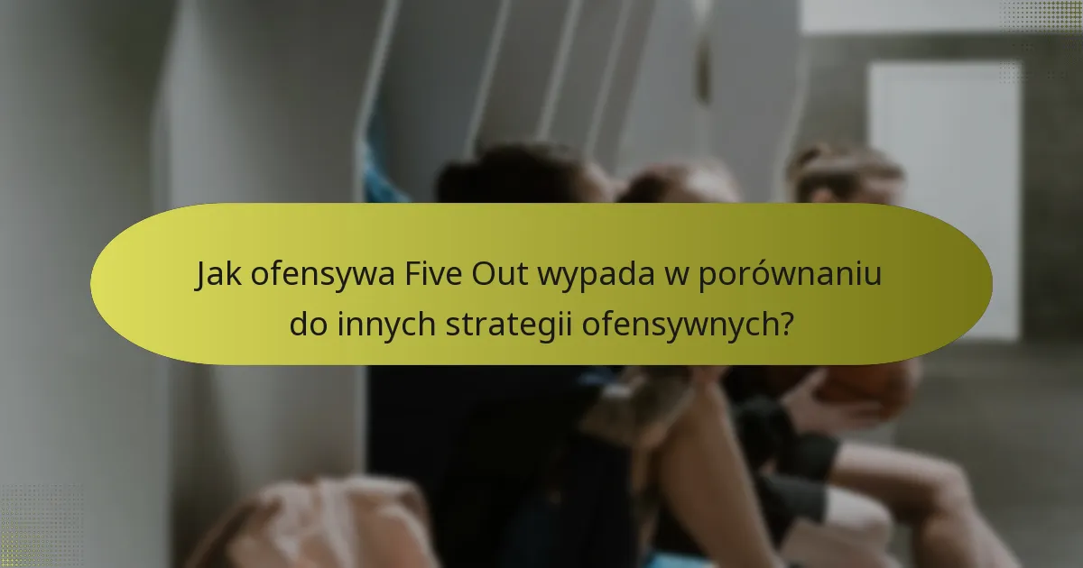 Jak ofensywa Five Out wypada w porównaniu do innych strategii ofensywnych?