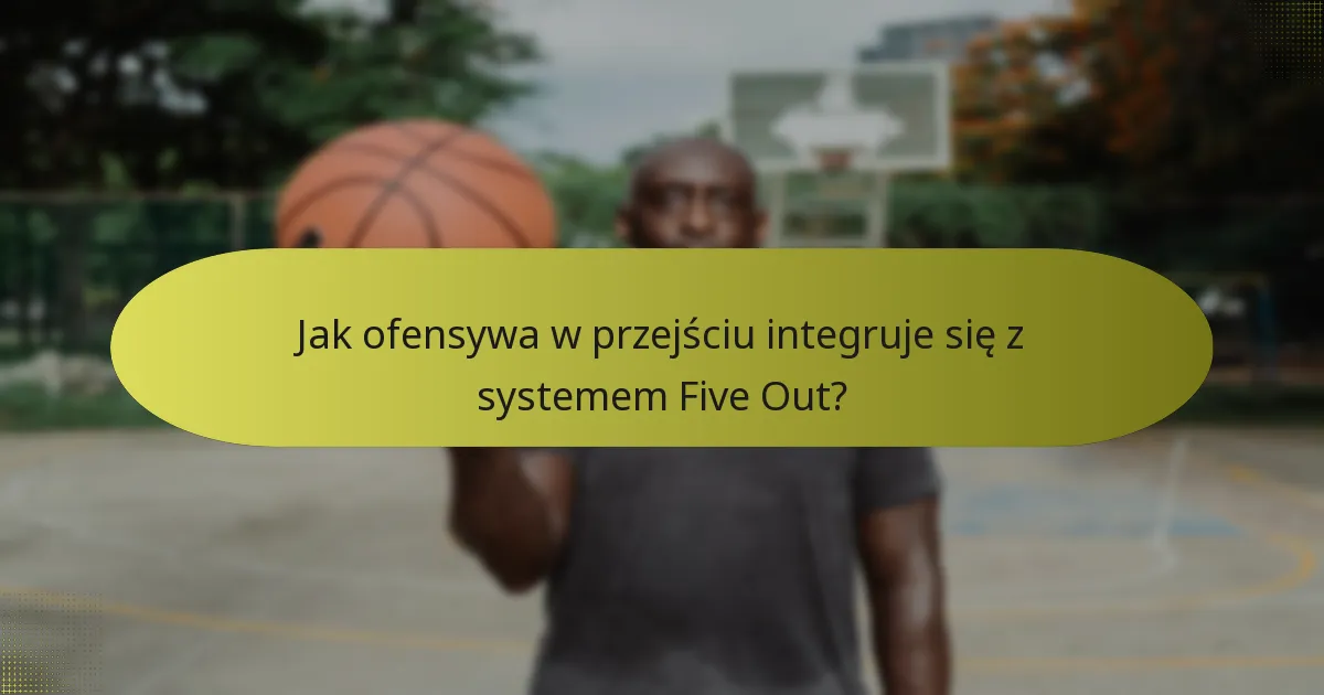 Jak ofensywa w przejściu integruje się z systemem Five Out?