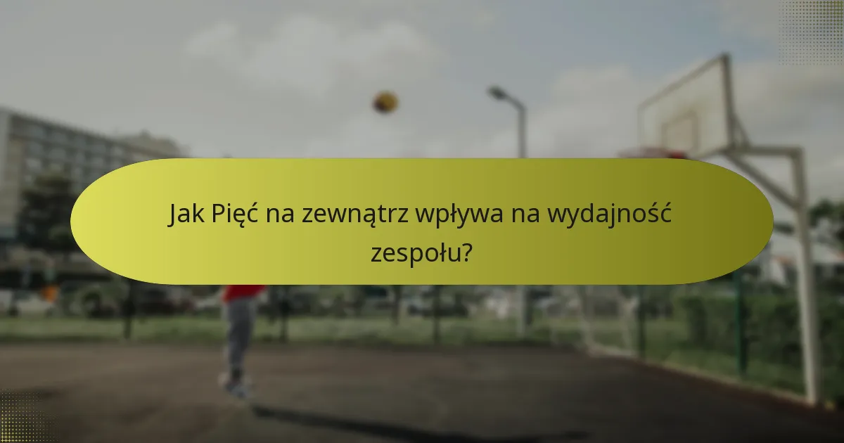 Jak Pięć na zewnątrz wpływa na wydajność zespołu?