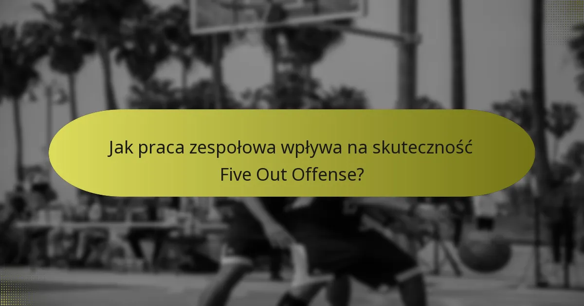 Jak praca zespołowa wpływa na skuteczność Five Out Offense?