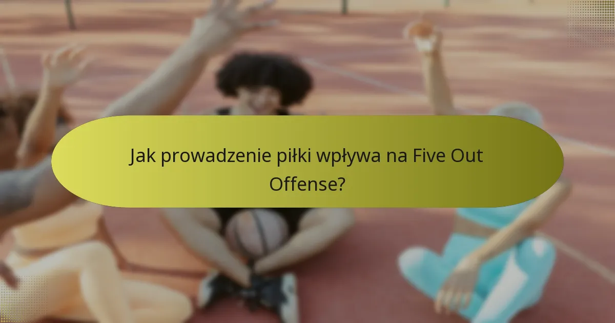 Jak prowadzenie piłki wpływa na Five Out Offense?