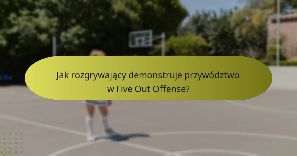 Jak rozgrywający demonstruje przywództwo w Five Out Offense?